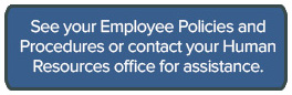 See your Employee Policies and Procedures or contact your Human Resources Office for assistance.