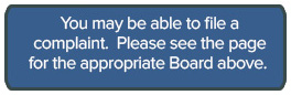 You may be able to file a complaint, select the appropriate board from the 3 above.